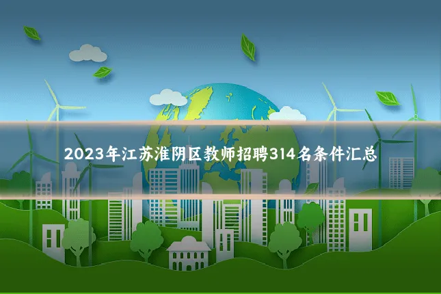 2023年江苏淮阴区教师招聘314名条件汇总