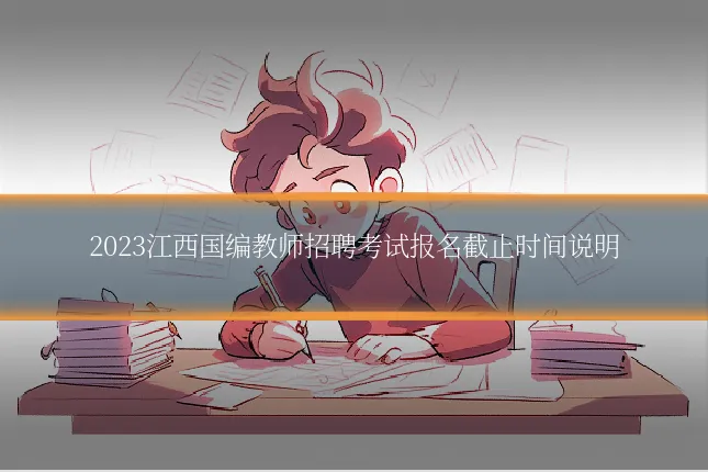 2023江西国编教师招聘考试报名截止时间说明
