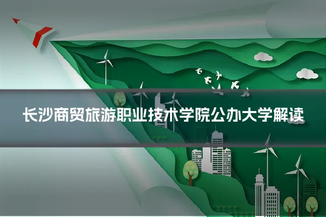 长沙商贸旅游职业技术学院公办大学解读