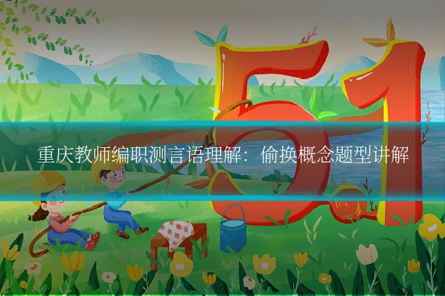 重庆教师编职测言语理解：偷换概念题型讲解