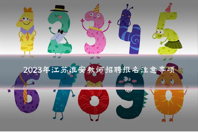 2023年江苏淮安教师招聘报名注意事项