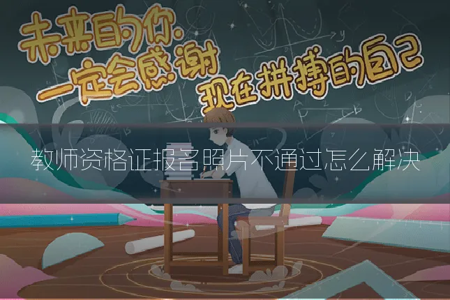 教师资格证报名照片不通过怎么解决