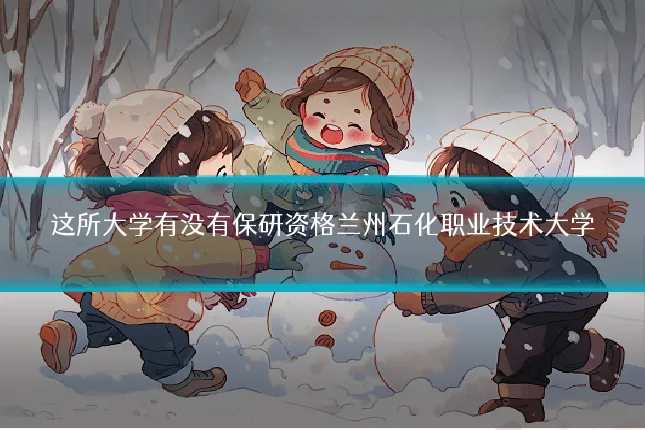 这所大学有没有保研资格兰州石化职业技术大学