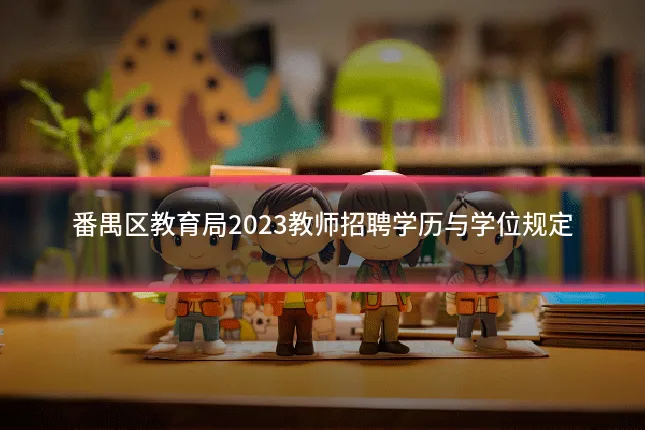 番禺区教育局2023教师招聘学历与学位规定