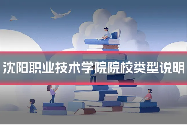沈阳职业技术学院院校类型说明