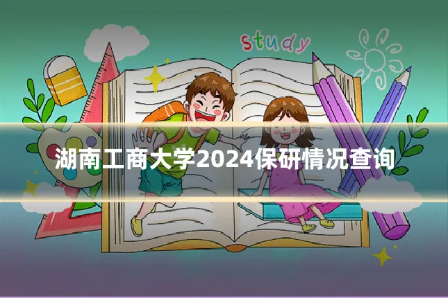 湖南工商大学2024保研情况查询