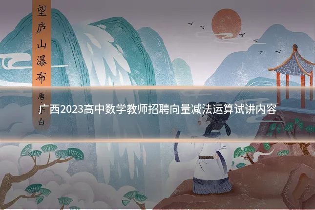 广西2023高中数学教师招聘向量减法运算试讲内容