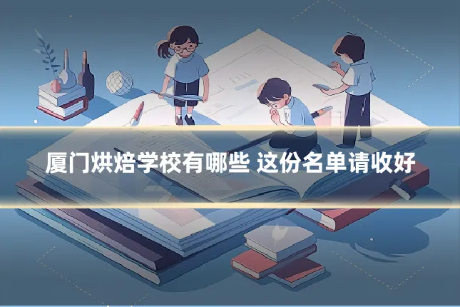 厦门烘焙学校有哪些 这份名单请收好