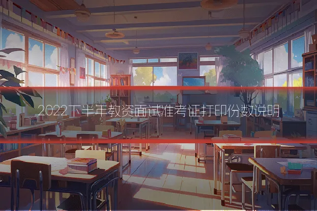 2022下半年教资面试准考证打印份数说明