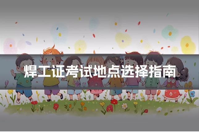 焊工证考试地点选择指南