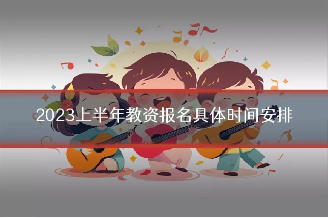 2023上半年教资报名具体时间安排