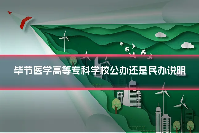 毕节医学高等专科学校公办还是民办说明