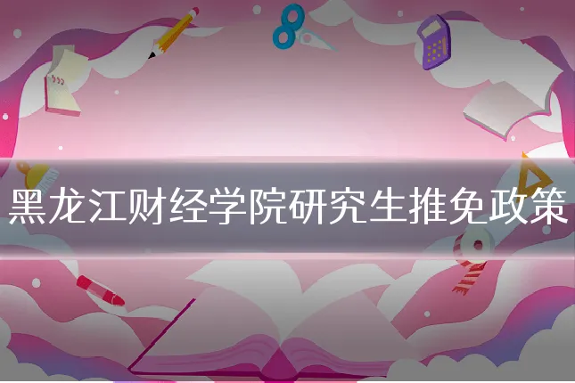 黑龙江财经学院研究生推免政策