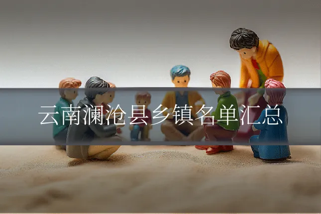 云南澜沧县乡镇名单汇总