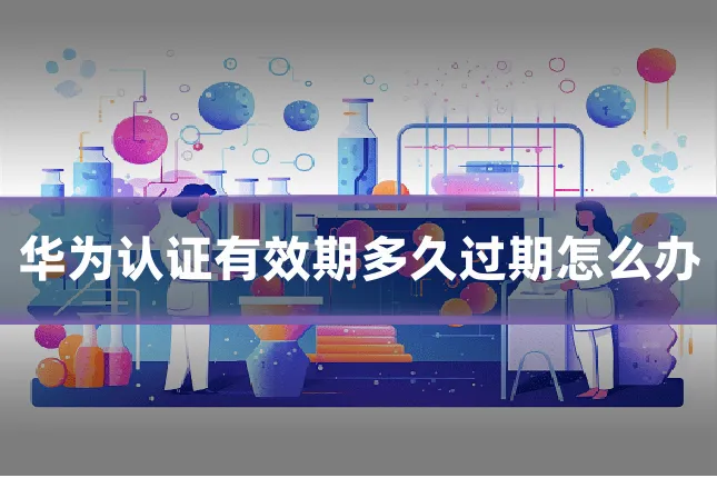 华为认证有效期多久过期怎么办