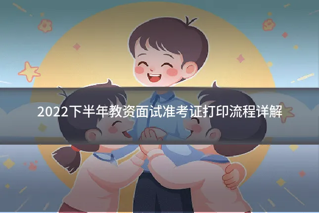 2022下半年教资面试准考证打印流程详解