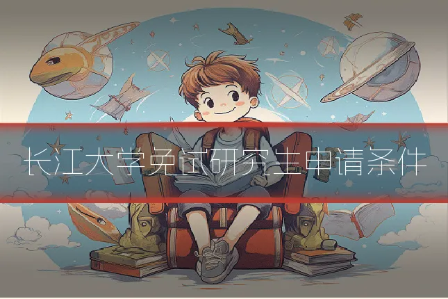 长江大学免试研究生申请条件