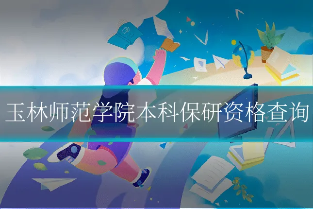 玉林师范学院本科保研资格查询