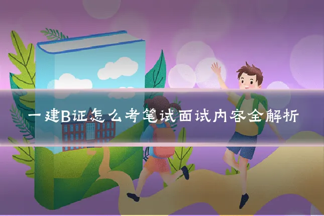 一建B证怎么考笔试面试内容全解析