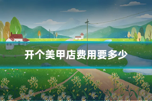 开个美甲店费用要多少