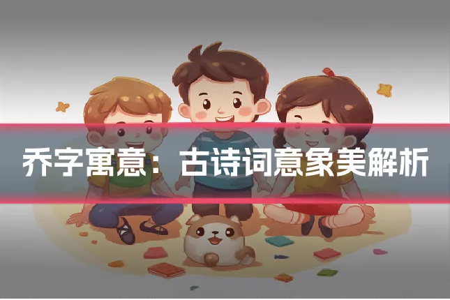 乔字寓意:古诗词意象美解析