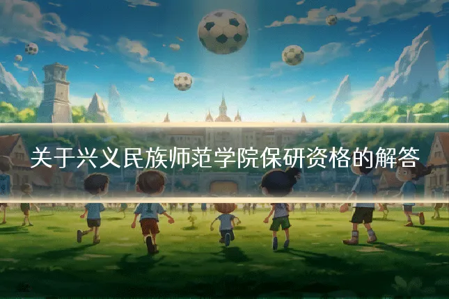 关于兴义民族师范学院保研资格的解答