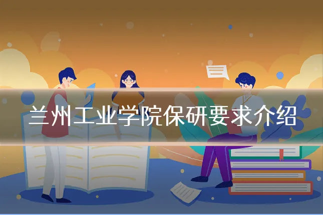 兰州工业学院保研要求介绍