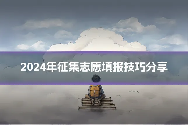 2024年征集志愿填报技巧分享