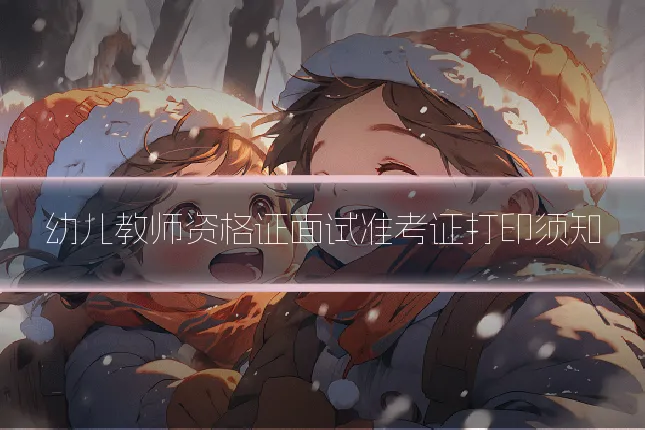 幼儿教师资格证面试准考证打印须知