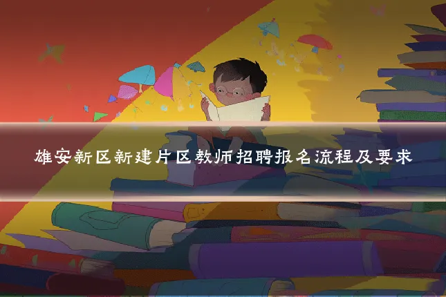 雄安新区新建片区教师招聘报名流程及要求