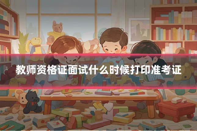 教师资格证面试什么时候打印准考证