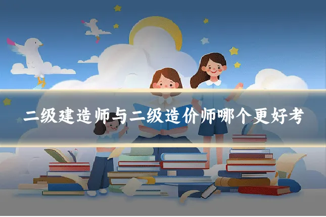 二级建造师与二级造价师哪个更好考