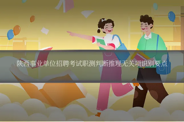 陕西事业单位招聘考试职测判断推理无关项识别要点