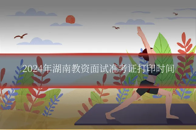 2024年湖南教资面试准考证打印时间