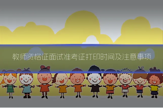 教师资格证面试准考证打印时间及注意事项