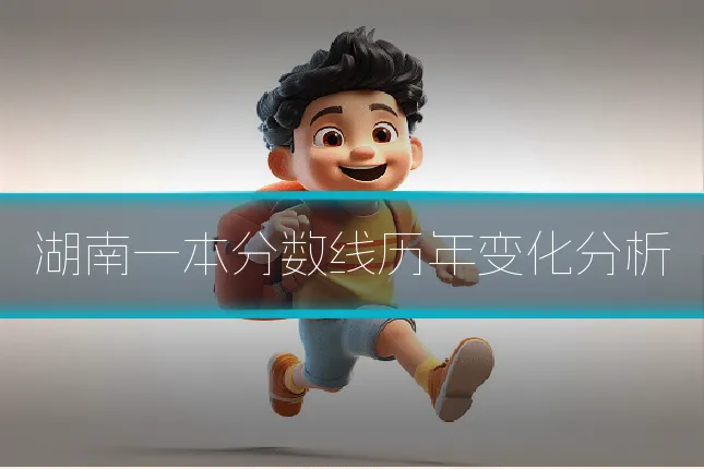 湖南一本分数线历年变化分析
