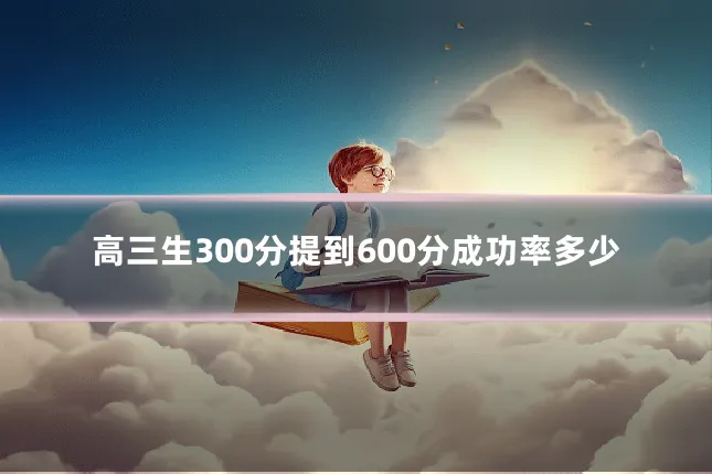高三生300分提到600分成功率多少