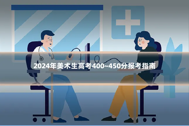 2024年美术生高考400~450分报考指南