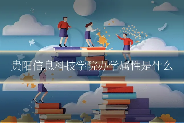 贵阳信息科技学院办学属性是什么