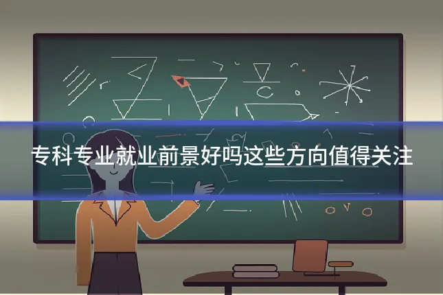 专科专业就业前景好吗这些方向值得关注