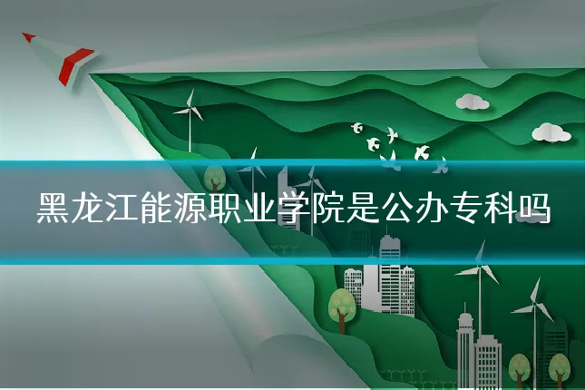 黑龙江能源职业学院是公办专科吗