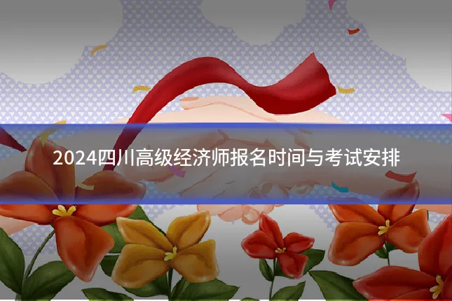 2024四川高级经济师报名时间与考试安排