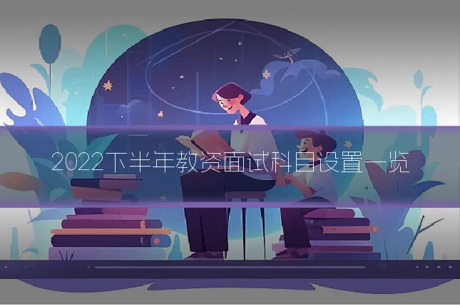 2022下半年教资面试科目设置一览