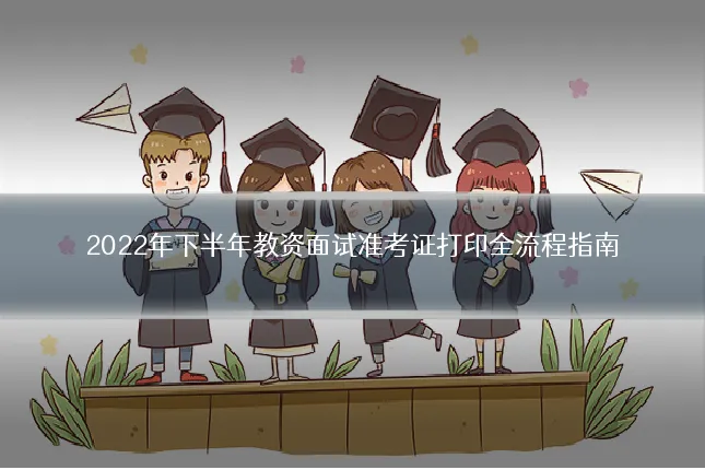 2022年下半年教资面试准考证打印全流程指南