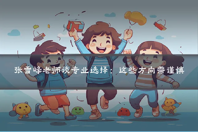 张雪峰老师谈专业选择:这些方向需谨慎