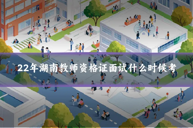 22年湖南教师资格证面试什么时候考