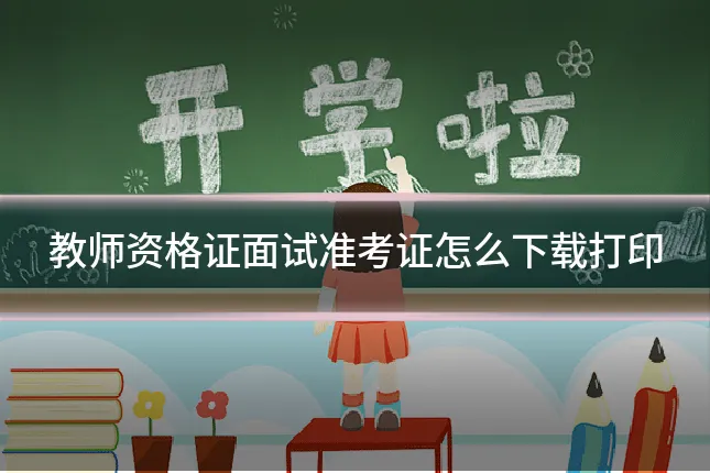 教师资格证面试准考证怎么下载打印