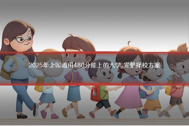 2025年全国通用480分能上的大学,完整择校方案