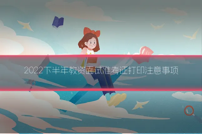 2022下半年教资面试准考证打印注意事项