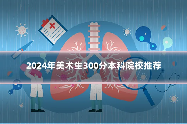 2024年美术生300分本科院校推荐